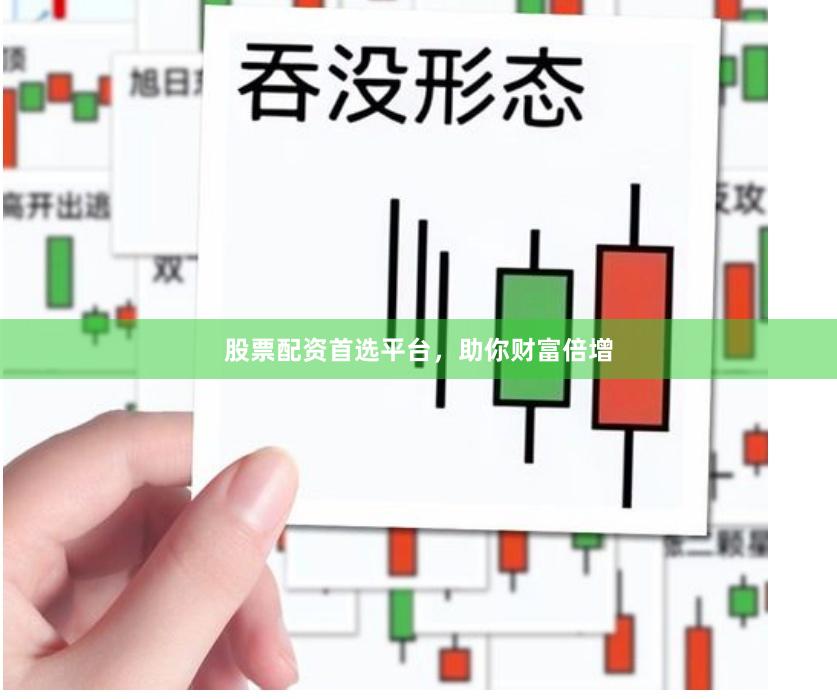 股票配资首选平台，助你财富倍增