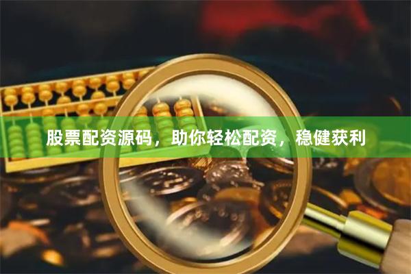 股票配资源码，助你轻松配资，稳健获利
