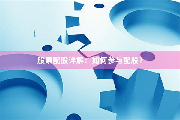 股票配股详解：如何参与配股？