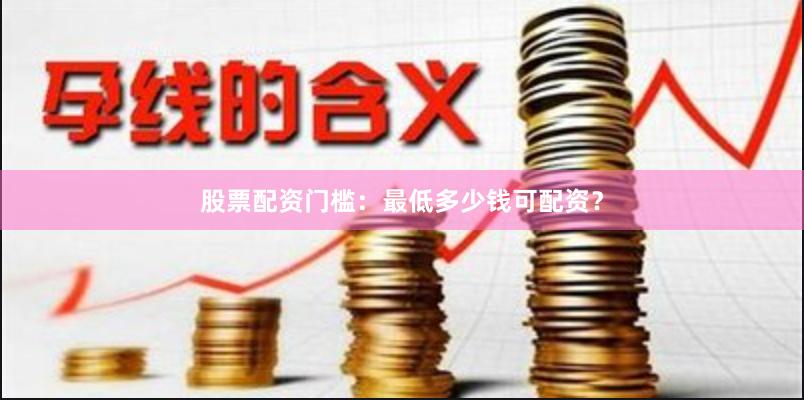 股票配资门槛：最低多少钱可配资？