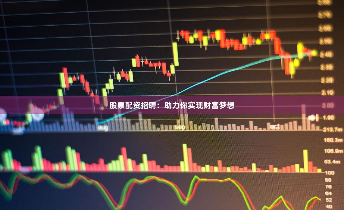 股票配资招聘：助力你实现财富梦想