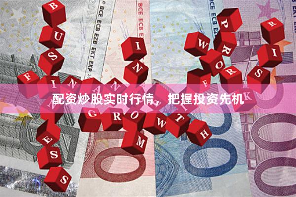配资炒股实时行情，把握投资先机