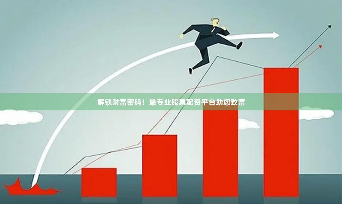 解锁财富密码！最专业股票配资平台助您致富