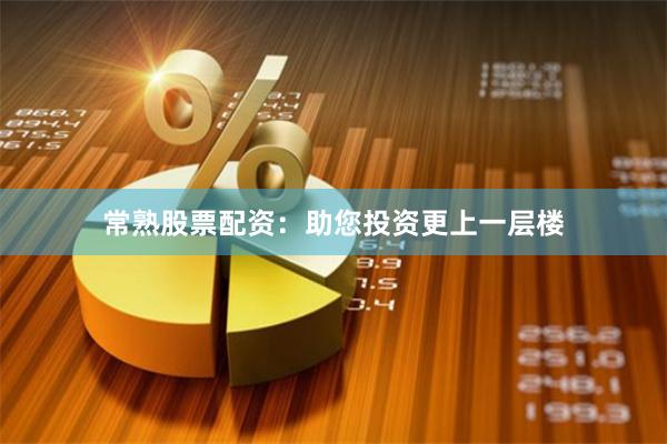 常熟股票配资：助您投资更上一层楼
