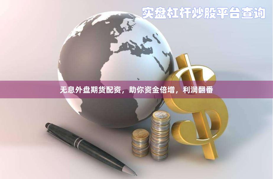 无息外盘期货配资，助你资金倍增，利润翻番