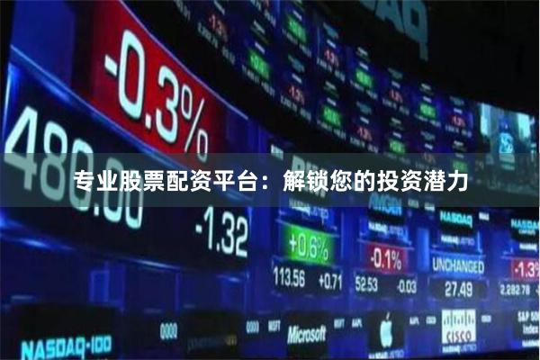 专业股票配资平台：解锁您的投资潜力