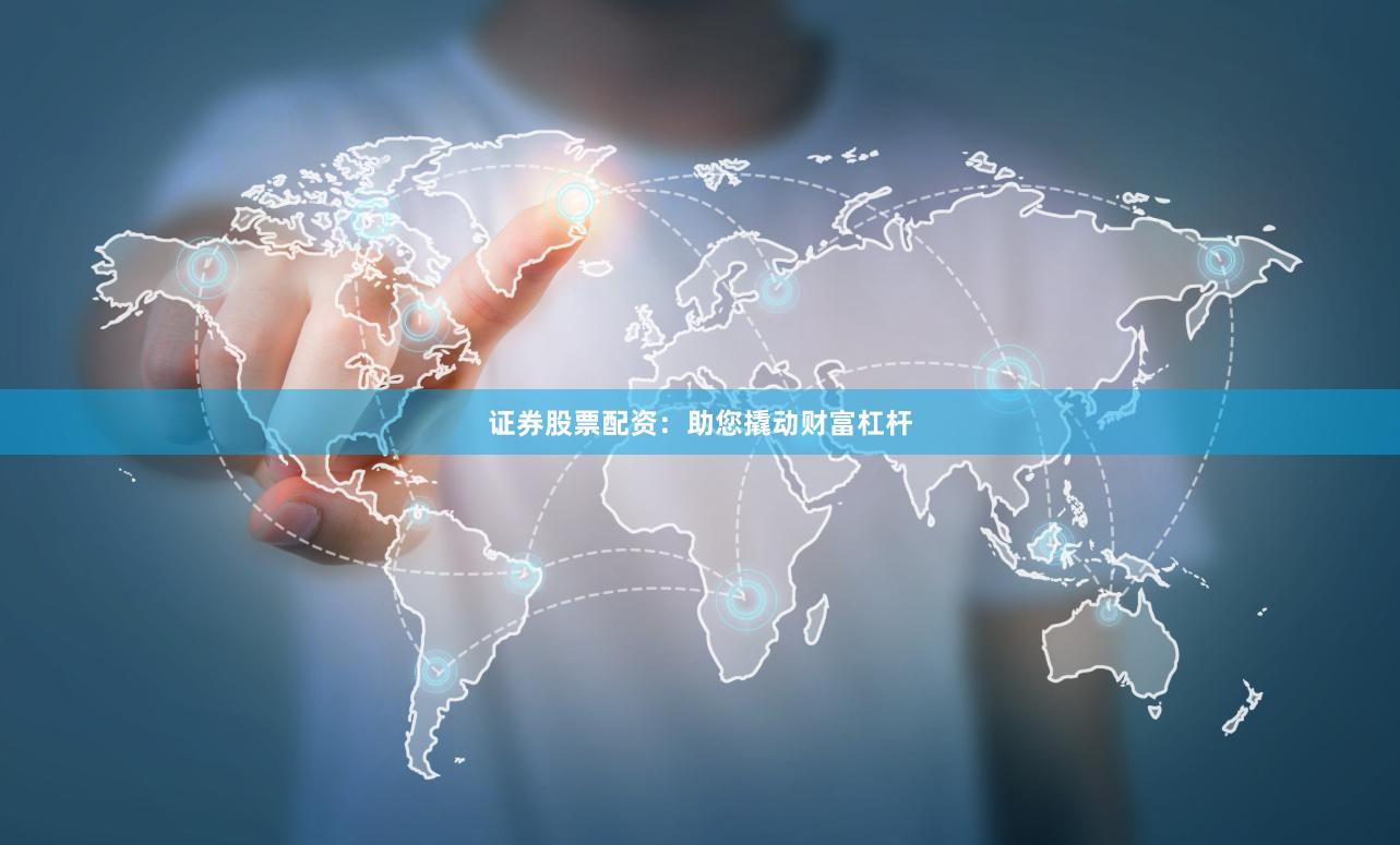 证券股票配资：助您撬动财富杠杆
