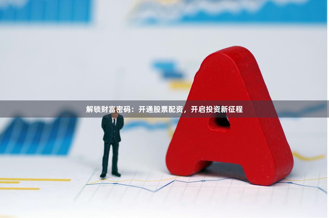 解锁财富密码：开通股票配资，开启投资新征程