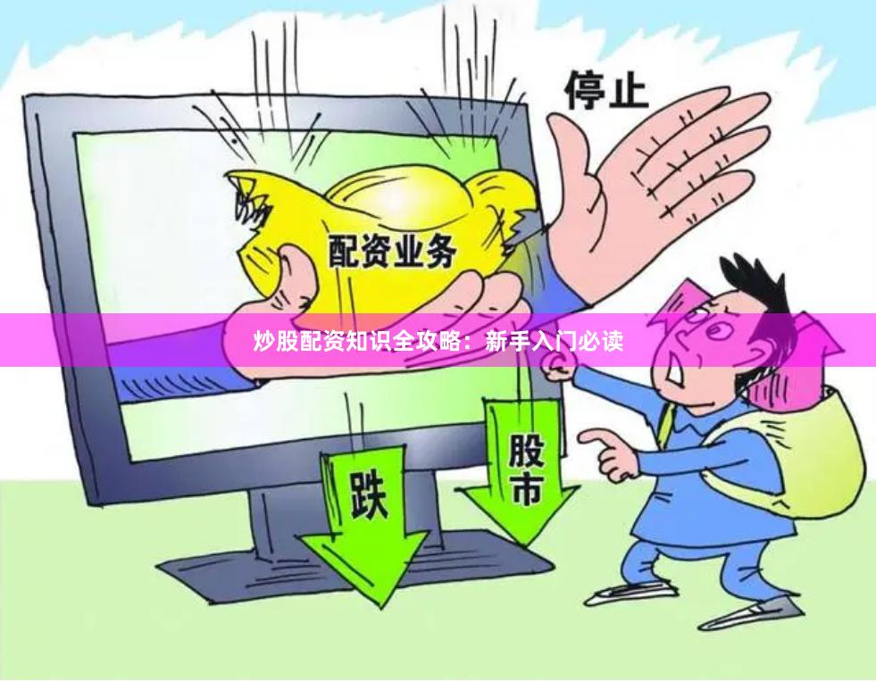 炒股配资知识全攻略：新手入门必读