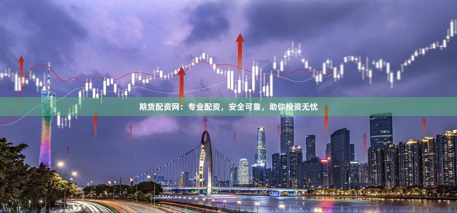 期货配资网：专业配资，安全可靠，助你投资无忧